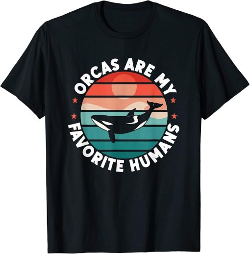 Orca Lovers Funny Orcas Are My Favorite Humans Whales T-Shirt